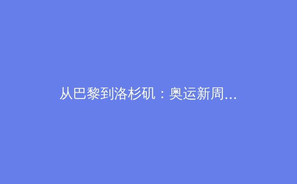 从巴黎到洛杉矶：奥运新周期，中国体育的挑战与转型之路 - 3